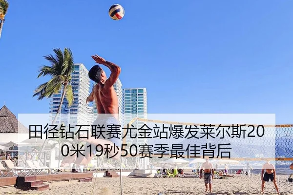 田径钻石联赛尤金站爆发莱尔斯200米19秒50赛季最佳背后