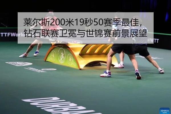 莱尔斯200米19秒50赛季最佳，钻石联赛卫冕与世锦赛前景展望